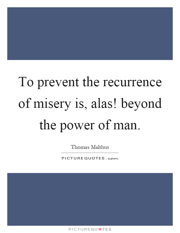 To prevent the recurrence of misery is, alas! beyond the power of man Picture Quote #1