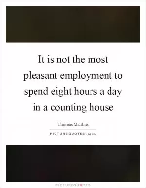 It is not the most pleasant employment to spend eight hours a day in a counting house Picture Quote #1