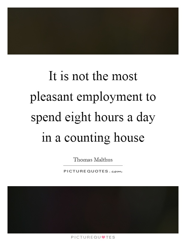 It is not the most pleasant employment to spend eight hours a day in a counting house Picture Quote #1