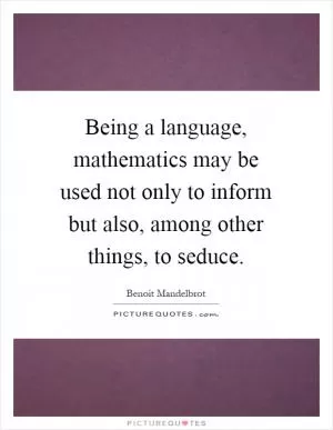 Being a language, mathematics may be used not only to inform but also, among other things, to seduce Picture Quote #1