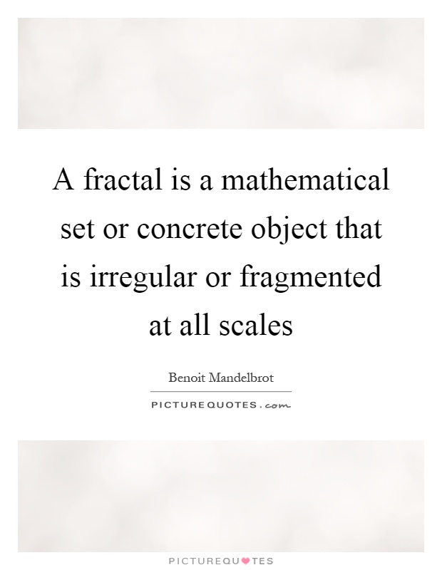 A fractal is a mathematical set or concrete object that is irregular or fragmented at all scales Picture Quote #1