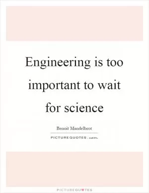 Engineering is too important to wait for science Picture Quote #1