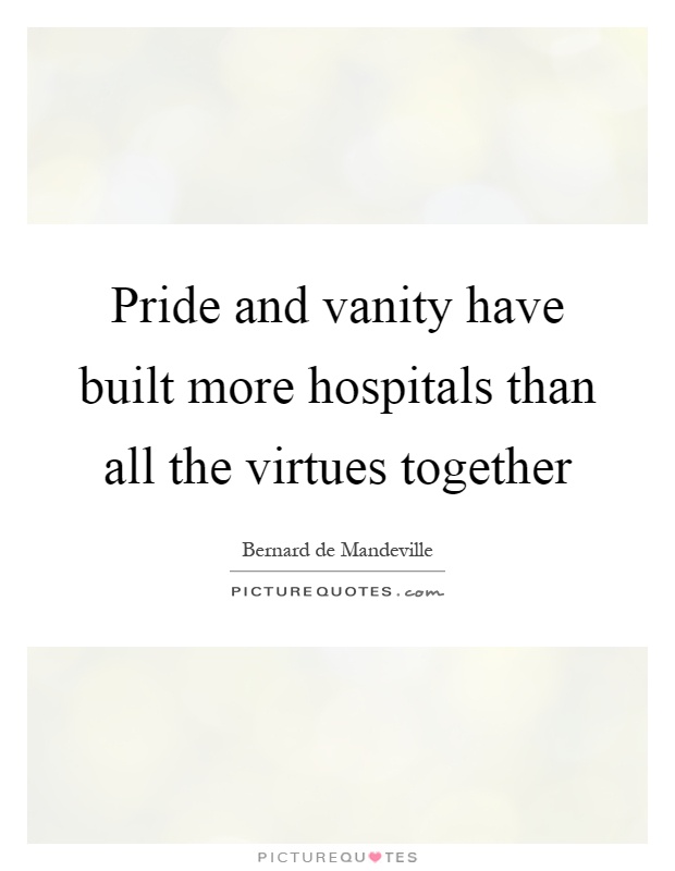Pride and vanity have built more hospitals than all the virtues together Picture Quote #1