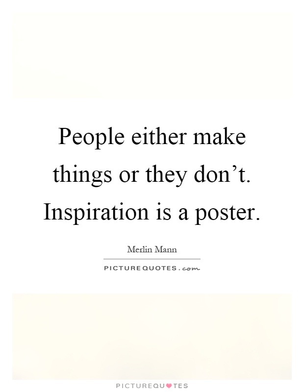 People either make things or they don't. Inspiration is a poster Picture Quote #1
