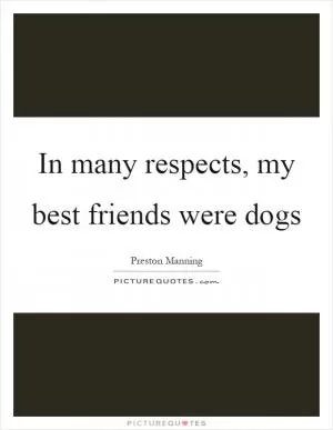 In many respects, my best friends were dogs Picture Quote #1