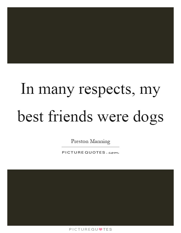 In many respects, my best friends were dogs Picture Quote #1