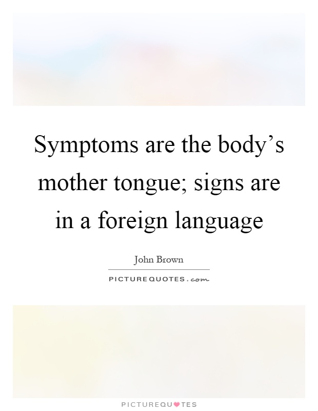 Symptoms are the body's mother tongue; signs are in a foreign language Picture Quote #1