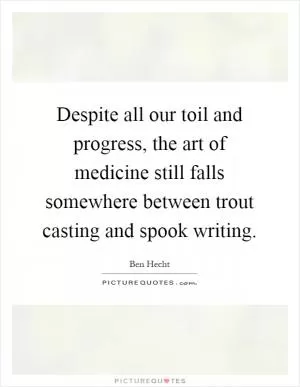 Despite all our toil and progress, the art of medicine still falls somewhere between trout casting and spook writing Picture Quote #1