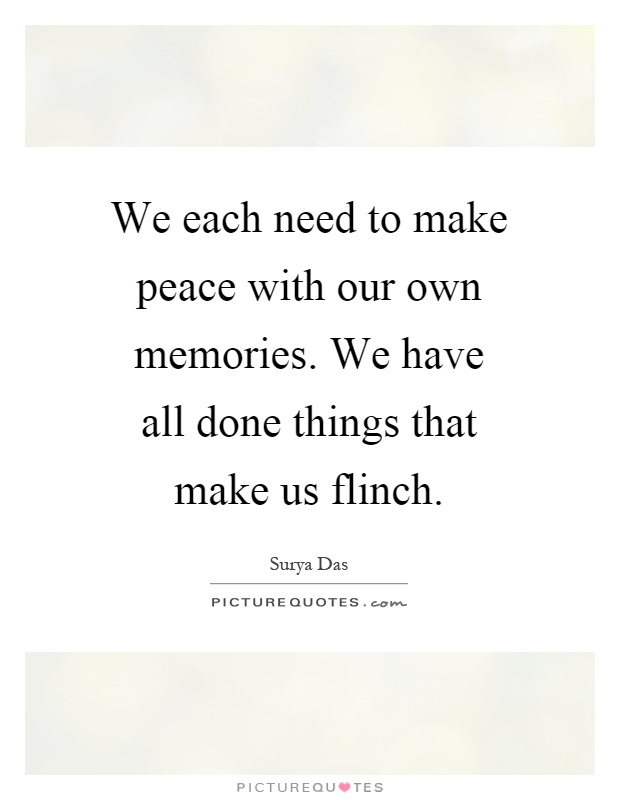 We each need to make peace with our own memories. We have all done things that make us flinch Picture Quote #1