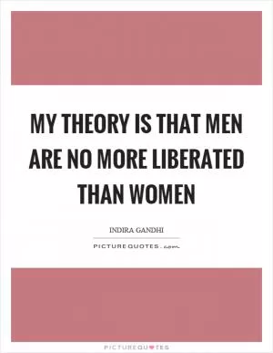 My theory is that men are no more liberated than women Picture Quote #1