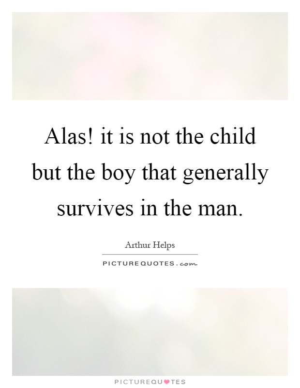 Alas! it is not the child but the boy that generally survives in the man Picture Quote #1