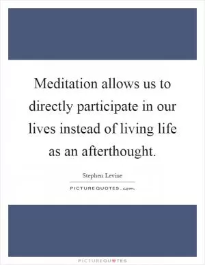 Meditation allows us to directly participate in our lives instead of living life as an afterthought Picture Quote #1