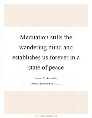 Meditation stills the wandering mind and establishes us forever in a state of peace Picture Quote #1
