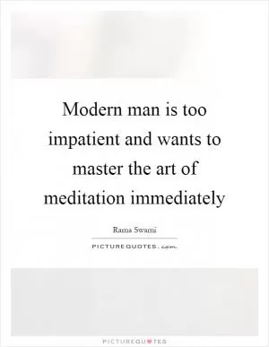 Modern man is too impatient and wants to master the art of meditation immediately Picture Quote #1