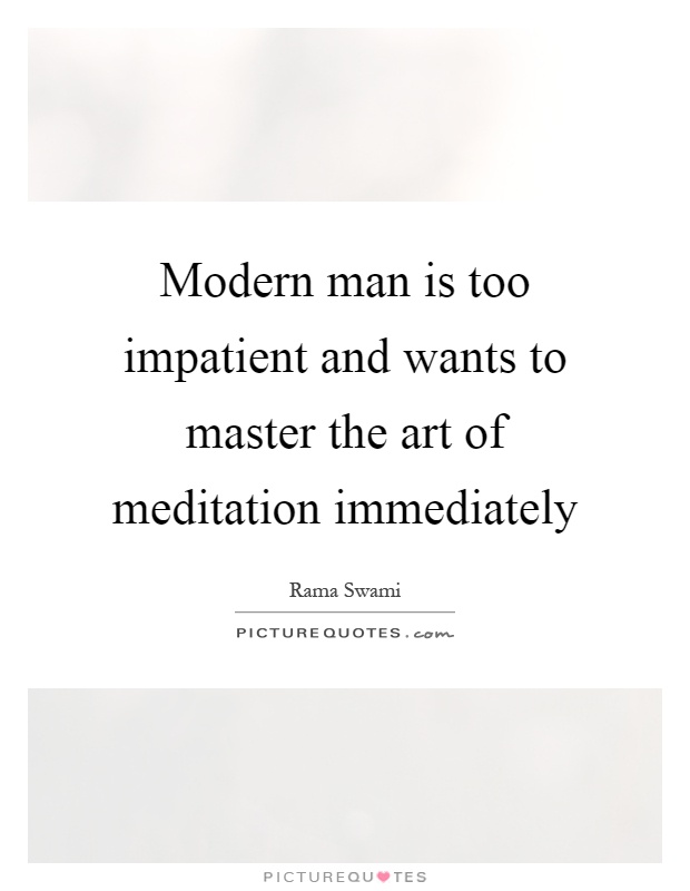 Modern man is too impatient and wants to master the art of meditation immediately Picture Quote #1