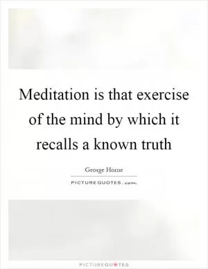 Meditation is that exercise of the mind by which it recalls a known truth Picture Quote #1