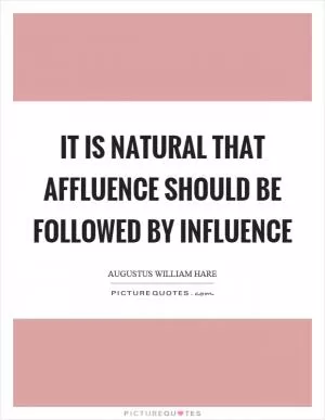 It is natural that affluence should be followed by influence Picture Quote #1