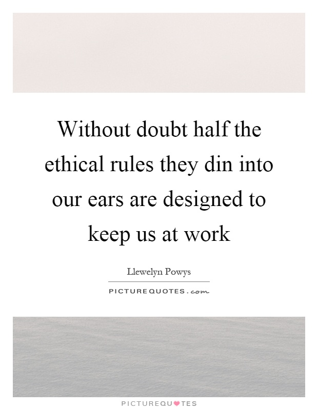 Without doubt half the ethical rules they din into our ears are designed to keep us at work Picture Quote #1