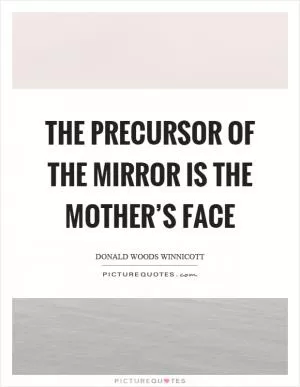 The precursor of the mirror is the mother’s face Picture Quote #1