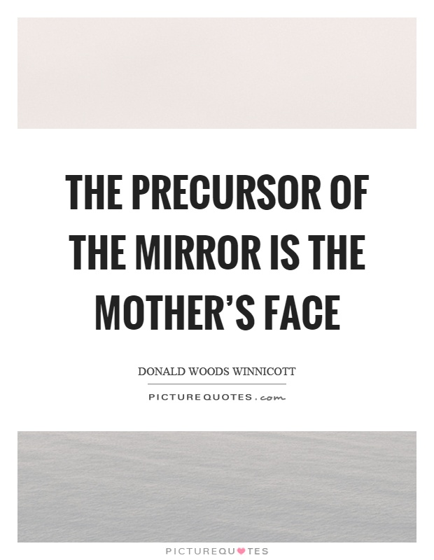The precursor of the mirror is the mother's face Picture Quote #1