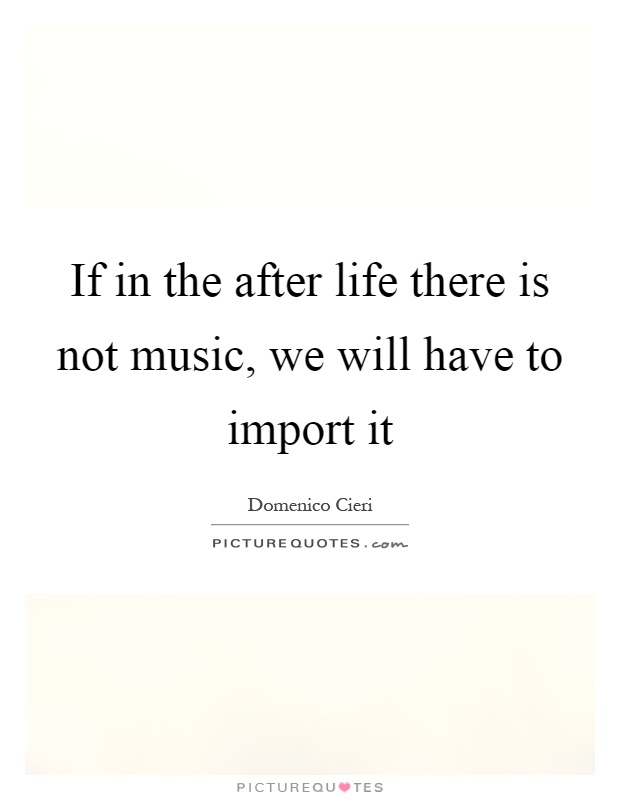 If in the after life there is not music, we will have to import it Picture Quote #1