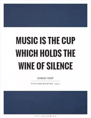 Music is the cup which holds the wine of silence Picture Quote #1