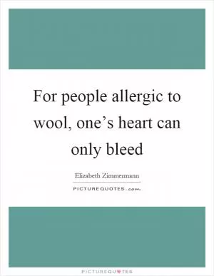 For people allergic to wool, one’s heart can only bleed Picture Quote #1