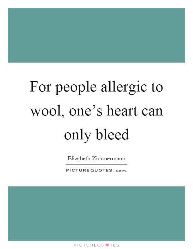 For people allergic to wool, one's heart can only bleed Picture Quote #1