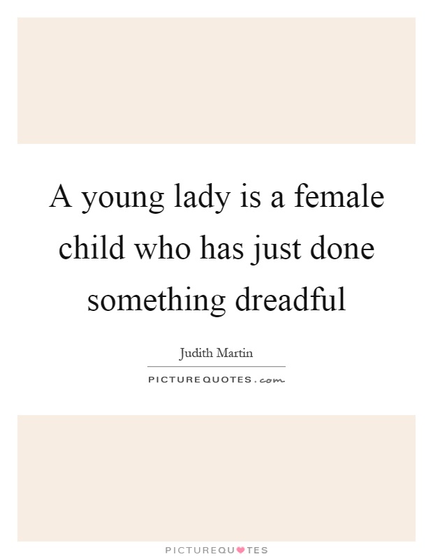 A young lady is a female child who has just done something dreadful Picture Quote #1