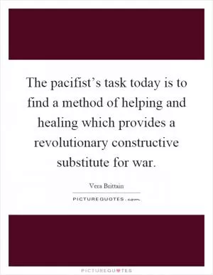 The pacifist’s task today is to find a method of helping and healing which provides a revolutionary constructive substitute for war Picture Quote #1