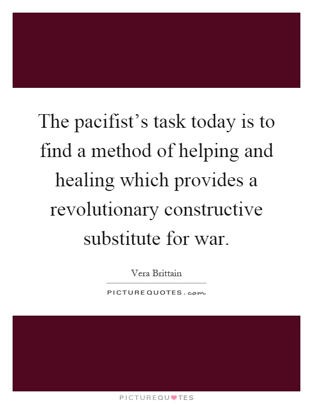 The pacifist's task today is to find a method of helping and healing which provides a revolutionary constructive substitute for war Picture Quote #1