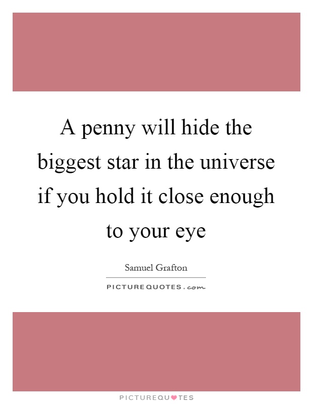 A penny will hide the biggest star in the universe if you hold it close enough to your eye Picture Quote #1
