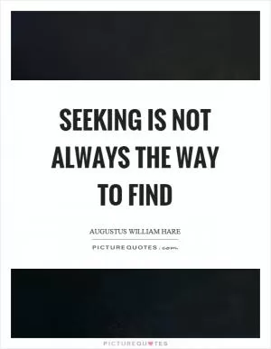 Seeking is not always the way to find Picture Quote #1
