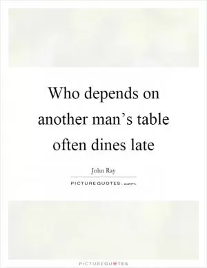 Who depends on another man’s table often dines late Picture Quote #1