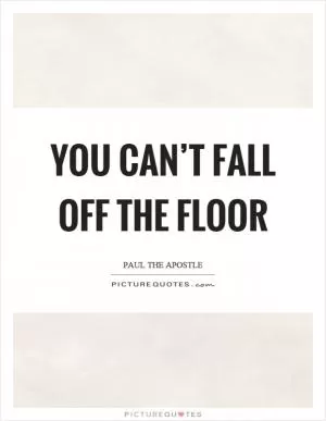 You can’t fall off the floor Picture Quote #1