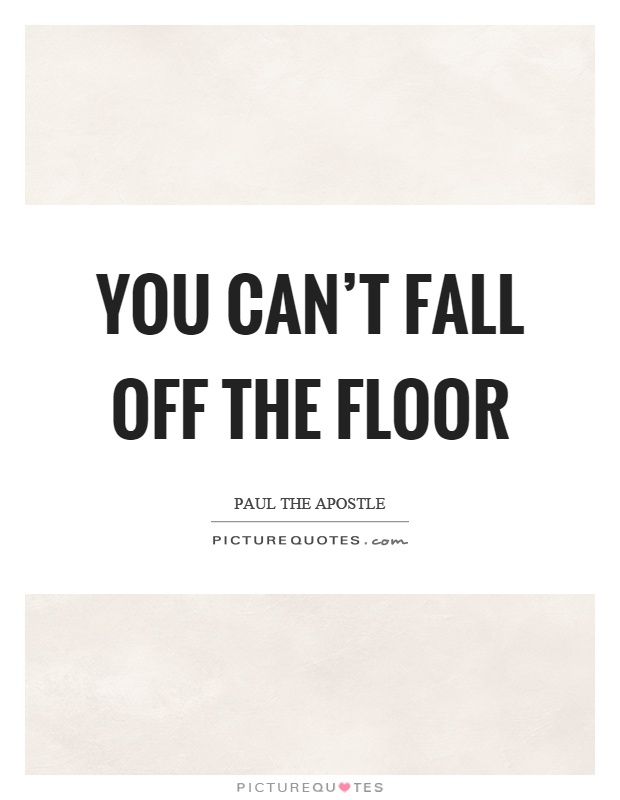 You can't fall off the floor Picture Quote #1