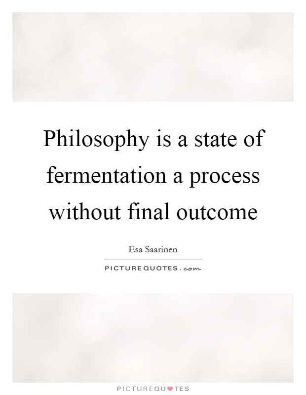 Philosophy is a state of fermentation a process without final outcome Picture Quote #1