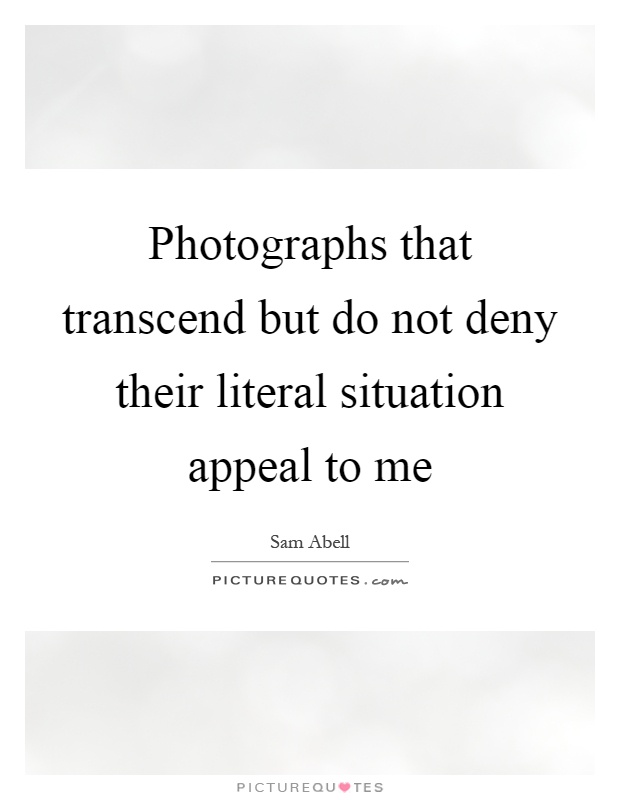 Photographs that transcend but do not deny their literal situation appeal to me Picture Quote #1