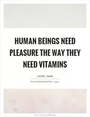 Human beings need pleasure the way they need vitamins Picture Quote #1