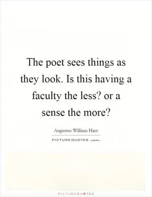 The poet sees things as they look. Is this having a faculty the less? or a sense the more? Picture Quote #1