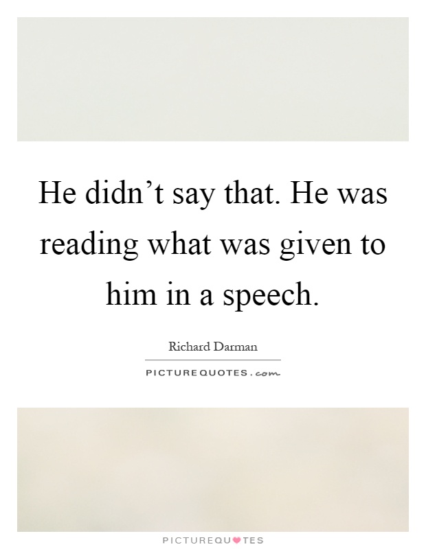 He didn't say that. He was reading what was given to him in a speech Picture Quote #1