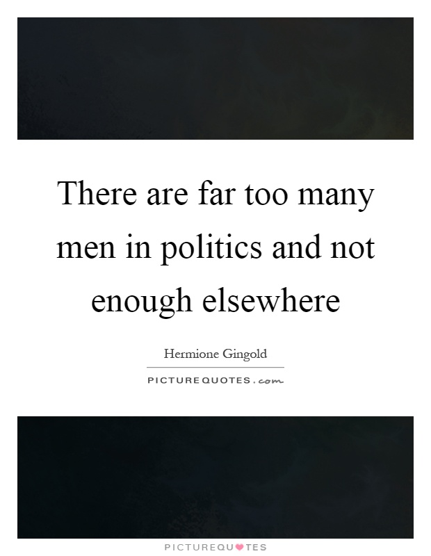 There are far too many men in politics and not enough elsewhere Picture Quote #1