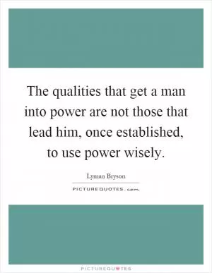 The qualities that get a man into power are not those that lead him, once established, to use power wisely Picture Quote #1
