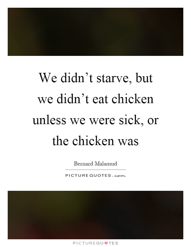 We didn't starve, but we didn't eat chicken unless we were sick, or the chicken was Picture Quote #1