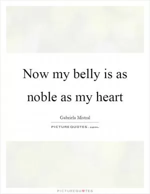 Now my belly is as noble as my heart Picture Quote #1