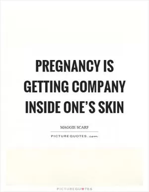 Pregnancy is getting company inside one’s skin Picture Quote #1