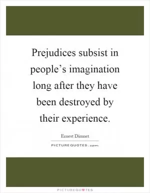 Prejudices subsist in people’s imagination long after they have been destroyed by their experience Picture Quote #1