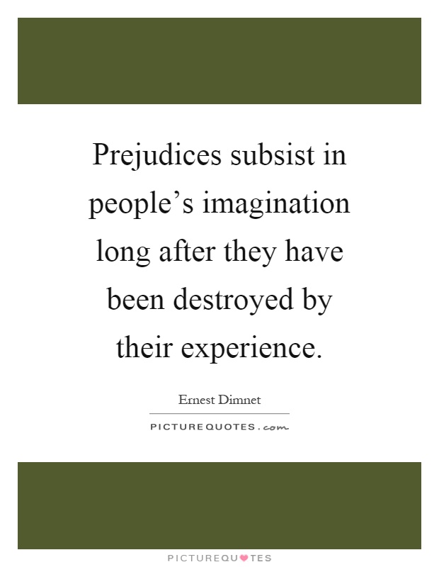 Prejudices subsist in people's imagination long after they have been destroyed by their experience Picture Quote #1
