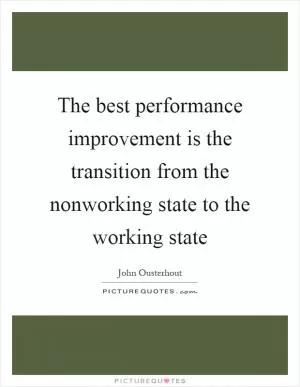 The best performance improvement is the transition from the nonworking state to the working state Picture Quote #1
