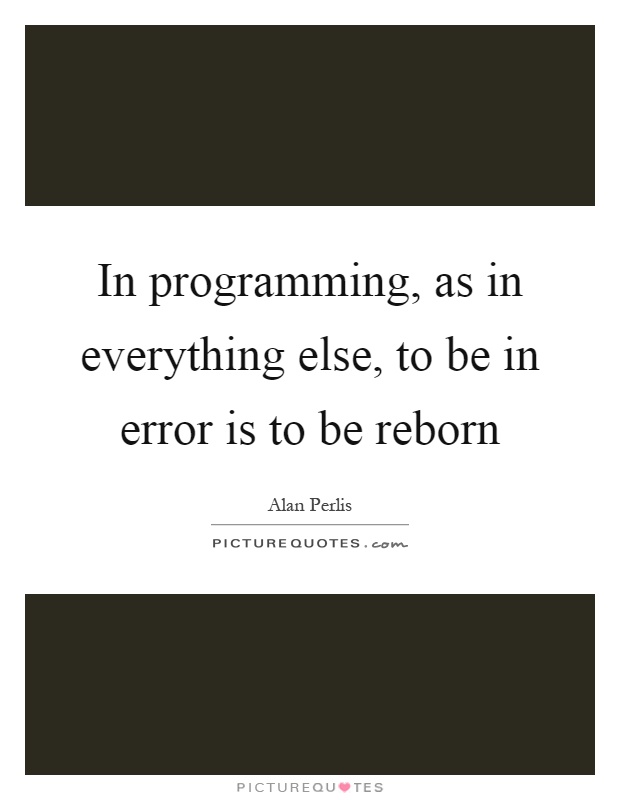 In programming, as in everything else, to be in error is to be reborn Picture Quote #1